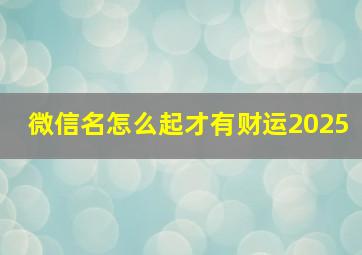 微信名怎么起才有财运2025