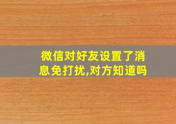 微信对好友设置了消息免打扰,对方知道吗