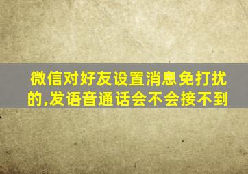 微信对好友设置消息免打扰的,发语音通话会不会接不到