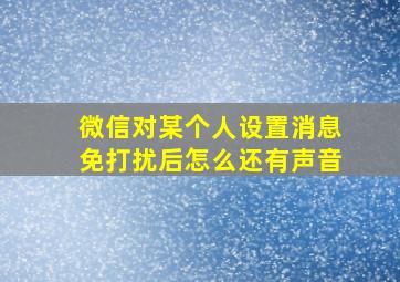 微信对某个人设置消息免打扰后怎么还有声音