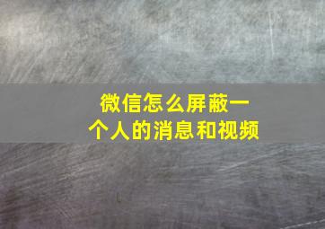 微信怎么屏蔽一个人的消息和视频