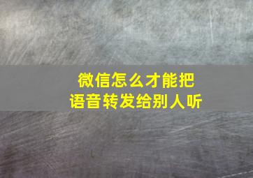 微信怎么才能把语音转发给别人听