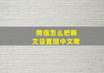 微信怎么把韩文设置回中文呢