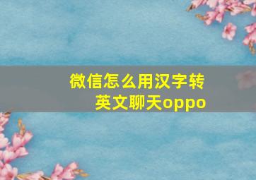 微信怎么用汉字转英文聊天oppo