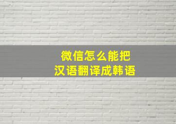 微信怎么能把汉语翻译成韩语