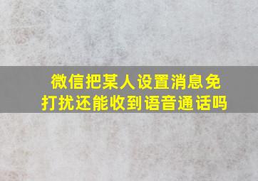 微信把某人设置消息免打扰还能收到语音通话吗