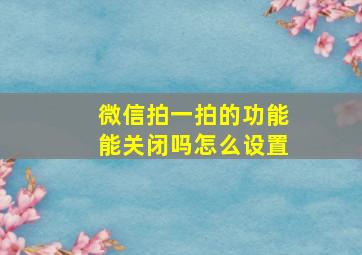 微信拍一拍的功能能关闭吗怎么设置