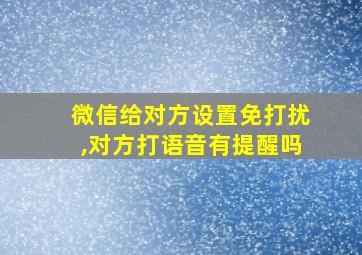 微信给对方设置免打扰,对方打语音有提醒吗