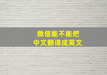 微信能不能把中文翻译成英文