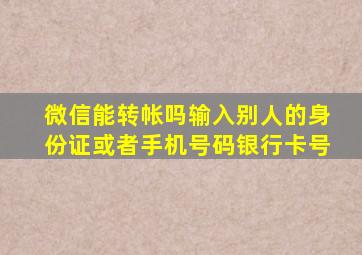 微信能转帐吗输入别人的身份证或者手机号码银行卡号