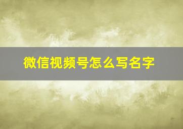 微信视频号怎么写名字