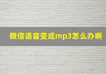 微信语音变成mp3怎么办啊