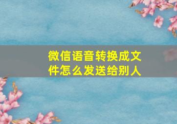 微信语音转换成文件怎么发送给别人