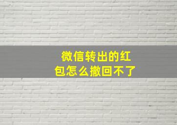 微信转出的红包怎么撤回不了