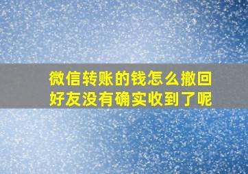 微信转账的钱怎么撤回好友没有确实收到了呢