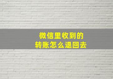 微信里收到的转账怎么退回去