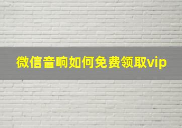 微信音响如何免费领取vip