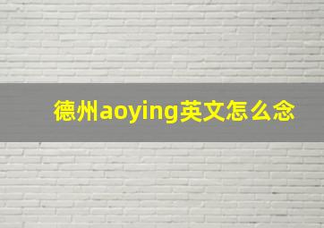 德州aoying英文怎么念