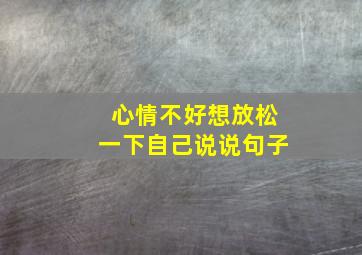 心情不好想放松一下自己说说句子