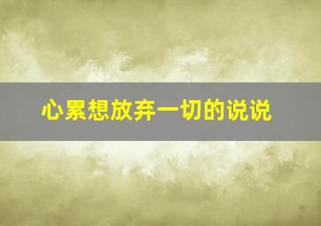 心累想放弃一切的说说