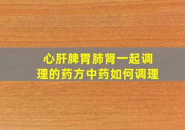 心肝脾胃肺肾一起调理的药方中药如何调理