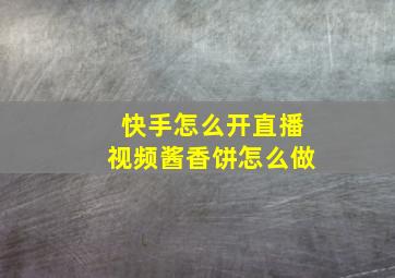 快手怎么开直播视频酱香饼怎么做