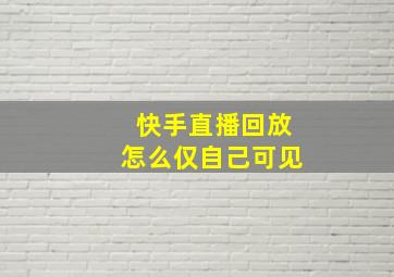 快手直播回放怎么仅自己可见