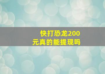 快打恐龙200元真的能提现吗