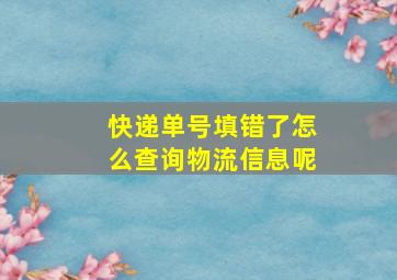 快递单号填错了怎么查询物流信息呢