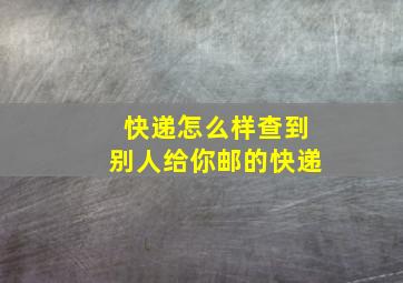 快递怎么样查到别人给你邮的快递