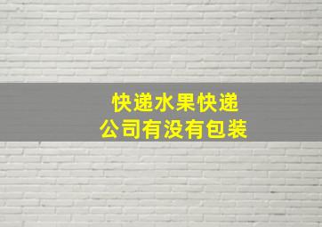 快递水果快递公司有没有包装