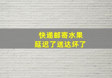 快递邮寄水果延迟了送达坏了