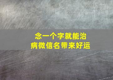 念一个字就能治病微信名带来好运