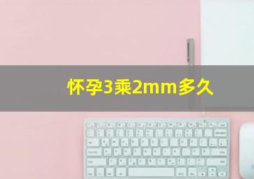 怀孕3乘2mm多久