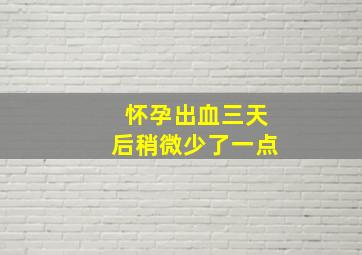 怀孕出血三天后稍微少了一点