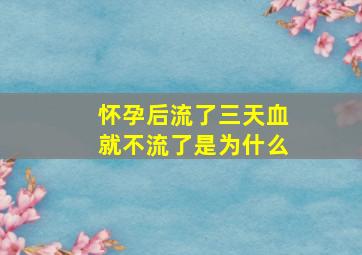 怀孕后流了三天血就不流了是为什么