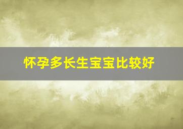 怀孕多长生宝宝比较好