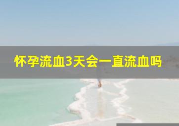 怀孕流血3天会一直流血吗