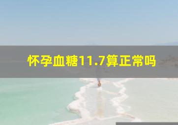 怀孕血糖11.7算正常吗