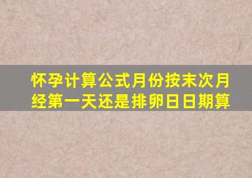 怀孕计算公式月份按末次月经第一天还是排卵日日期算