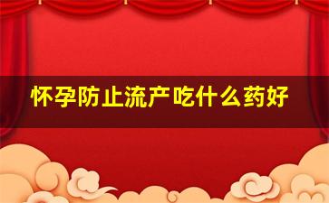 怀孕防止流产吃什么药好