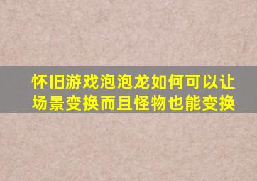 怀旧游戏泡泡龙如何可以让场景变换而且怪物也能变换