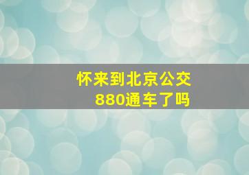 怀来到北京公交880通车了吗