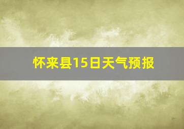 怀来县15日天气预报