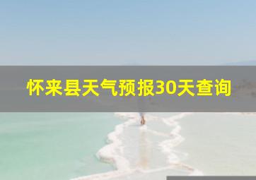 怀来县天气预报30天查询