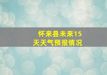 怀来县未来15天天气预报情况