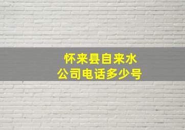 怀来县自来水公司电话多少号