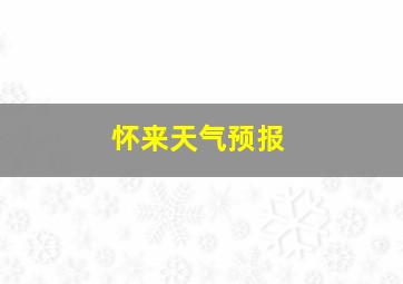 怀来天气预报