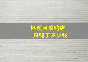 怀溪阿浪鸭店一只鸭子多少钱