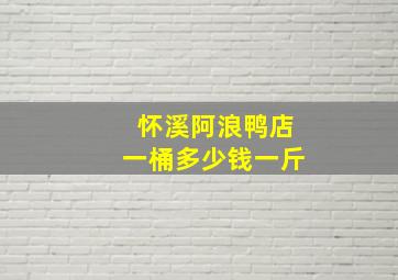 怀溪阿浪鸭店一桶多少钱一斤